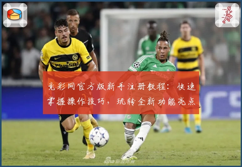 竞彩网官方版新手注册教程：快速掌握操作技巧，玩转全新功能亮点