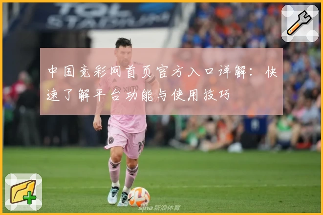 中国竞彩网首页官方入口详解：快速了解平台功能与使用技巧