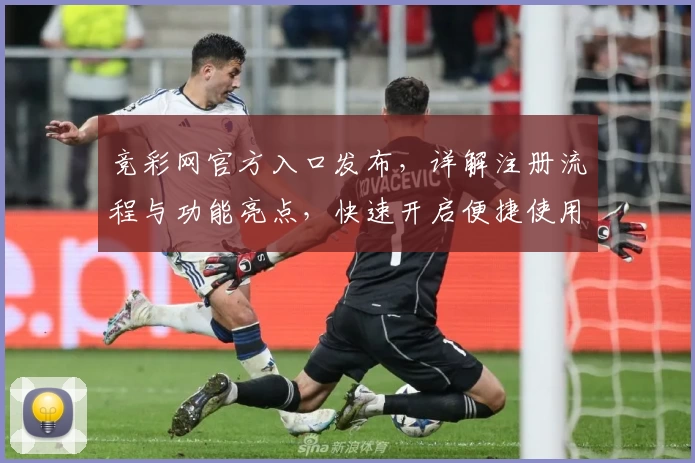 竞彩网官方入口发布，详解注册流程与功能亮点，快速开启便捷使用体验