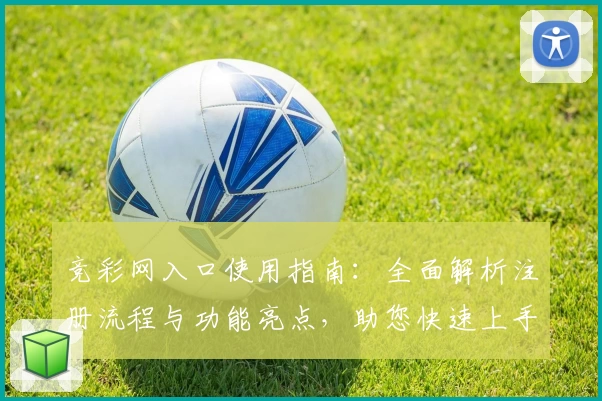 竞彩网入口使用指南:全面解析注册流程与功能亮点,助您快速上手体验