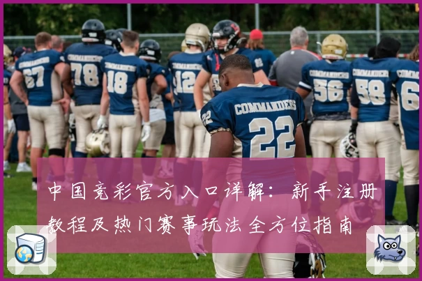 中国竞彩官方入口详解：新手注册教程及热门赛事玩法全方位指南