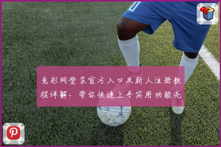 竞彩网登录官方入口及新人注册教程详解，带你快速上手实用功能亮点