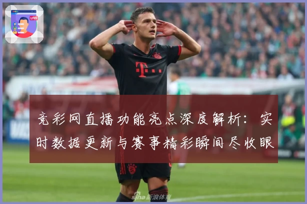 竞彩网直播功能亮点深度解析：实时数据更新与赛事精彩瞬间尽收眼底