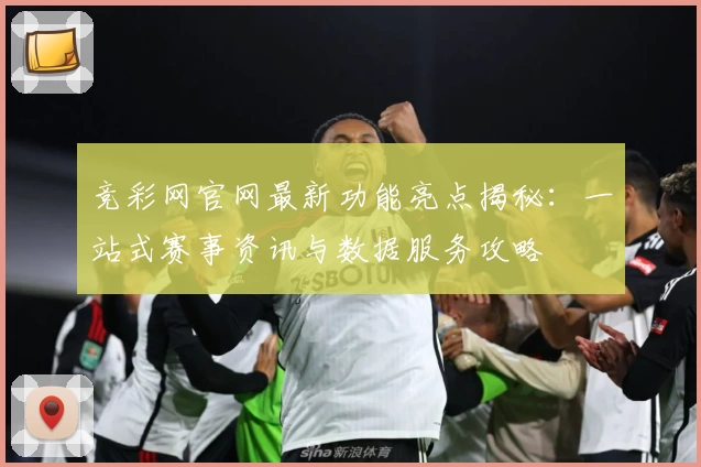 竞彩网官网最新功能亮点揭秘：一站式赛事资讯与数据服务攻略
