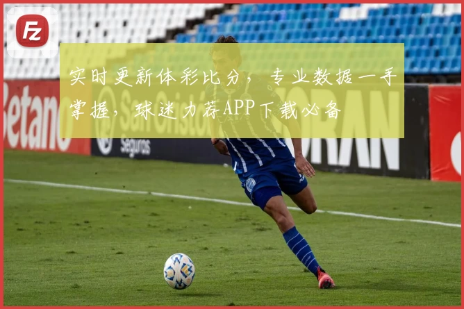 实时更新体彩比分，专业数据一手掌握，球迷力荐APP下载必备