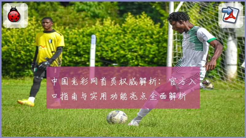 中国竞彩网首页权威解析：官方入口指南与实用功能亮点全面解析