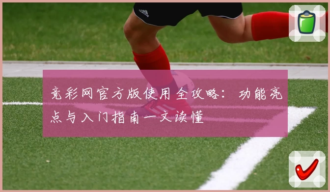 竞彩网官方版使用全攻略：功能亮点与入门指南一文读懂