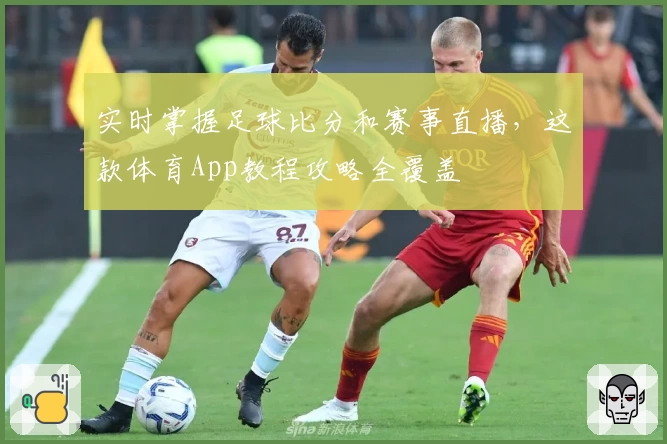 实时掌握足球比分和赛事直播,这款体育App教程攻略全覆盖