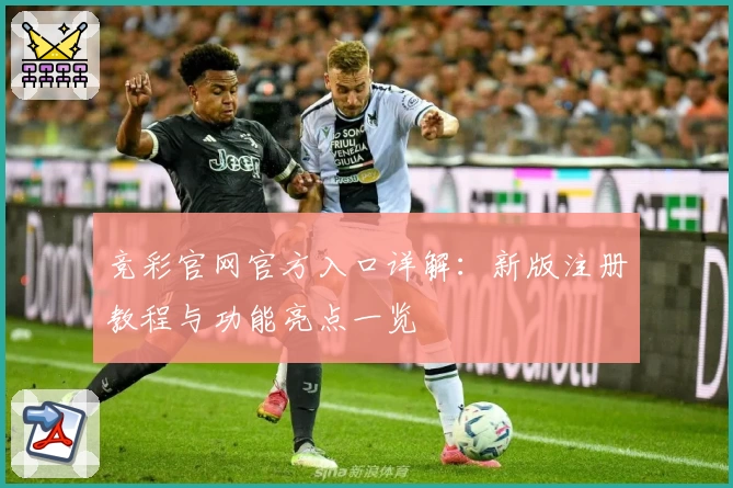 竞彩官网官方入口详解：新版注册教程与功能亮点一览