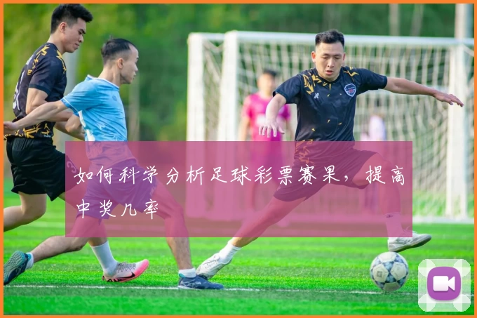 如何科学分析足球彩票赛果，提高中奖几率