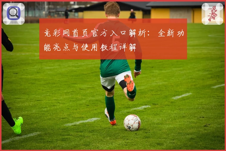 竞彩网首页官方入口解析：全新功能亮点与使用教程详解