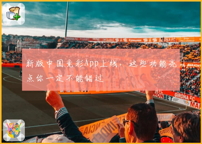 新版中国竞彩App上线，这些功能亮点你一定不能错过
