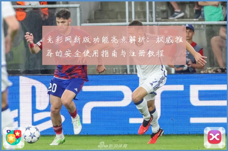 竞彩网新版功能亮点解析:权威推荐的安全使用指南与注册教程