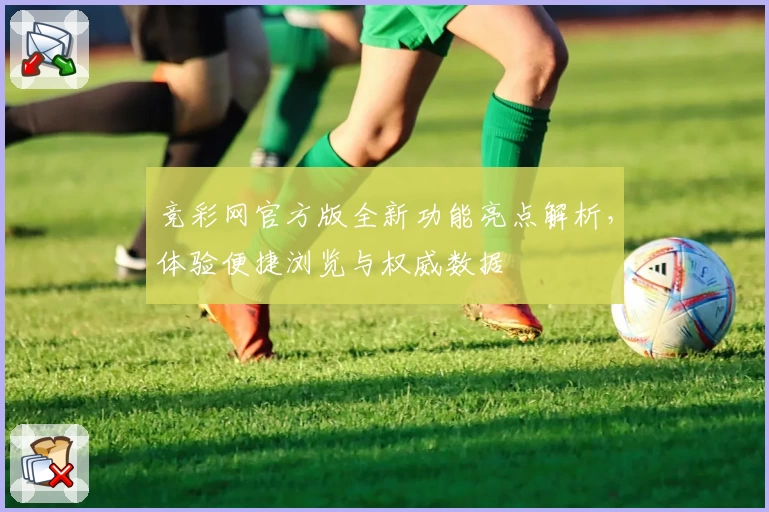 竞彩网官方版全新功能亮点解析,体验便捷浏览与权威数据
