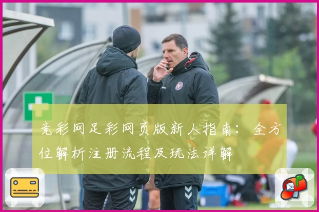 竞彩网足彩网页版新人指南:全方位解析注册流程及玩法详解