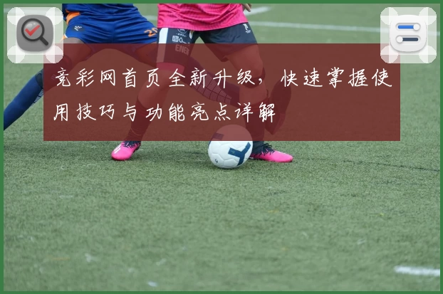 竞彩网首页全新升级，快速掌握使用技巧与功能亮点详解