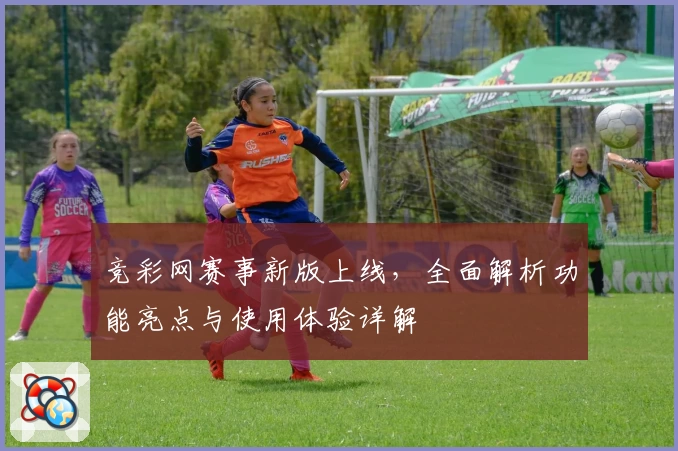 竞彩网赛事新版上线，全面解析功能亮点与使用体验详解