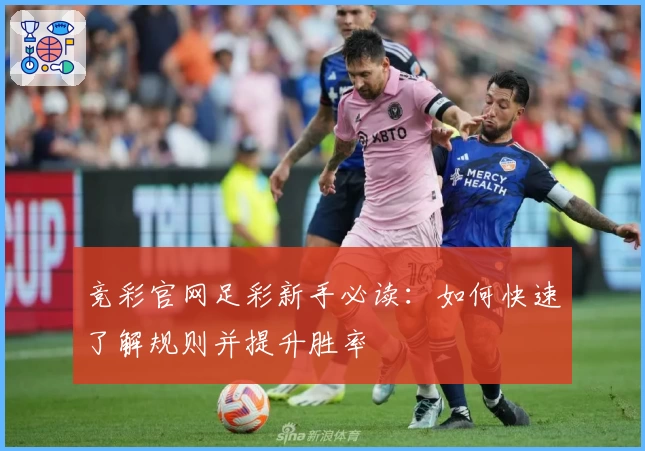 竞彩官网足彩新手必读:如何快速了解规则并提升胜率