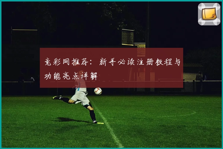 竞彩网推荐:新手必读注册教程与功能亮点详解