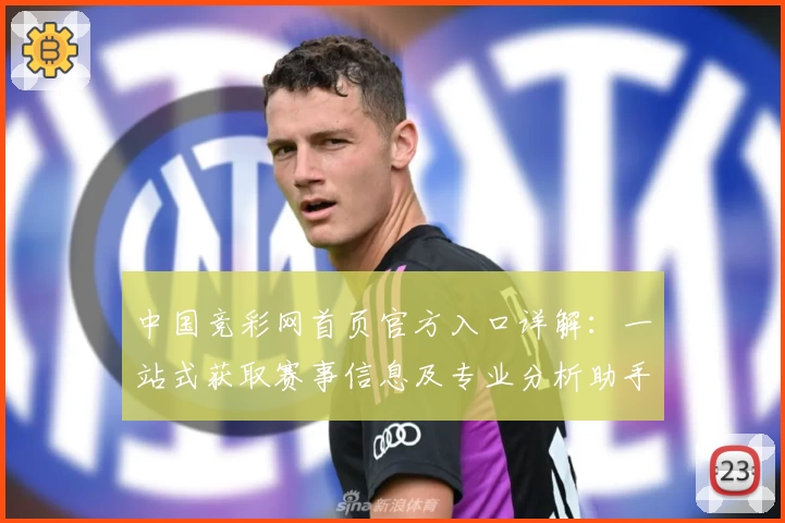 中国竞彩网首页官方入口详解：一站式获取赛事信息及专业分析助手
