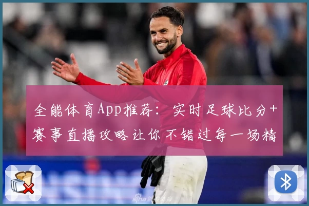 全能体育App推荐：实时足球比分+赛事直播攻略让你不错过每一场精彩比赛