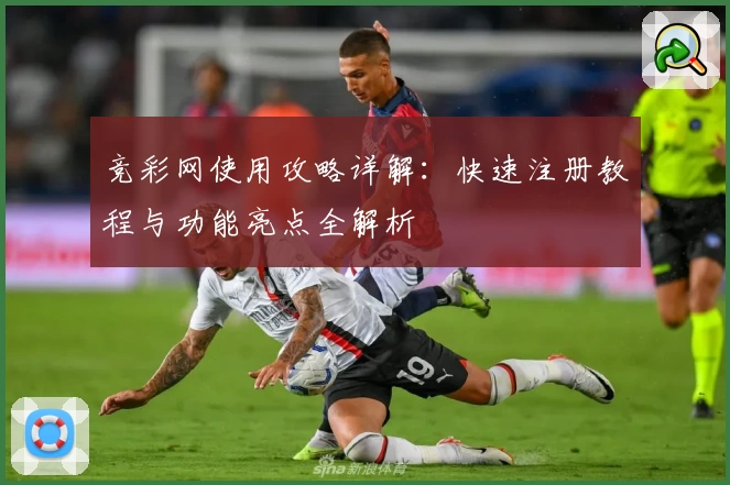 竞彩网使用攻略详解：快速注册教程与功能亮点全解析