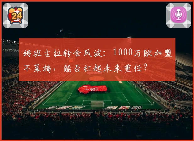 姆班古拉转会风波:1000万欧加盟不莱梅,能否扛起未来重任?
