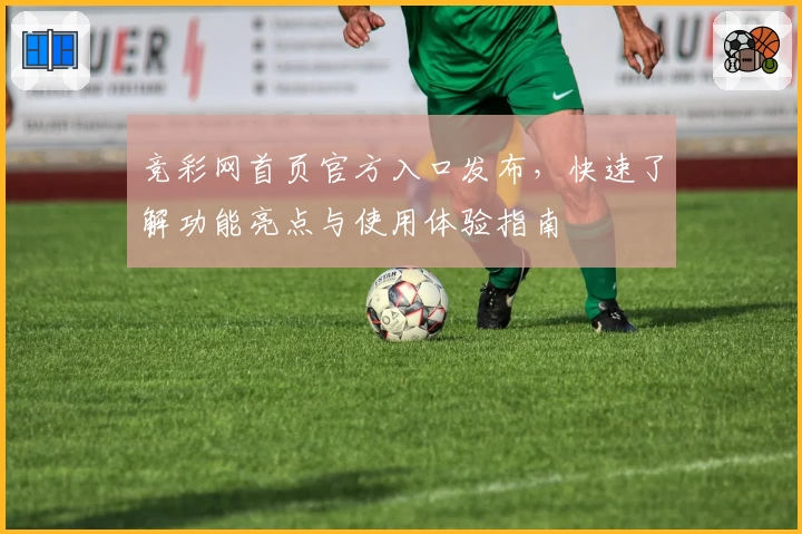 竞彩网首页官方入口发布，快速了解功能亮点与使用体验指南