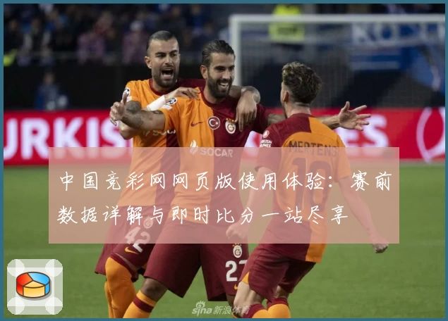 中国竞彩网网页版使用体验：赛前数据详解与即时比分一站尽享