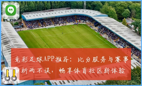 竞彩足球APP推荐：比分服务与赛事分析两不误，畅享体育社区新体验
