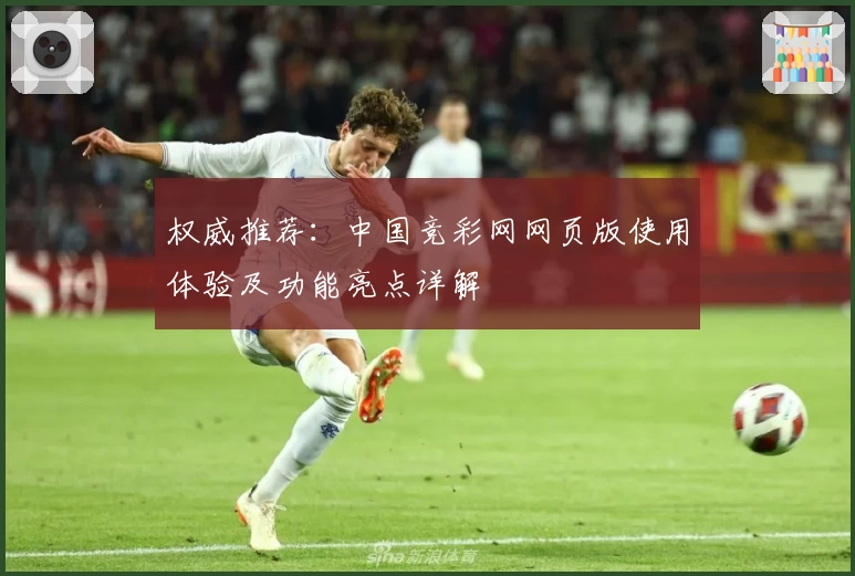 权威推荐：中国竞彩网网页版使用体验及功能亮点详解