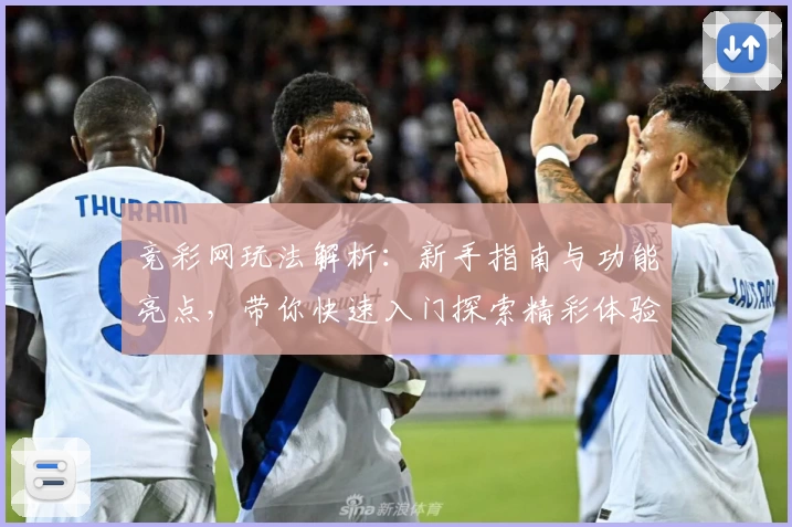 竞彩网玩法解析：新手指南与功能亮点，带你快速入门探索精彩体验