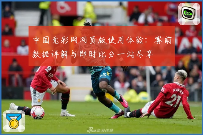 中国竞彩网网页版使用体验:赛前数据详解与即时比分一站尽享