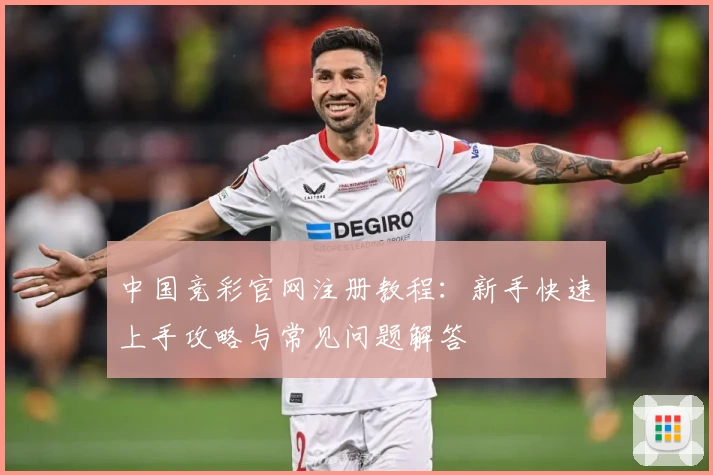 中国竞彩官网注册教程：新手快速上手攻略与常见问题解答
