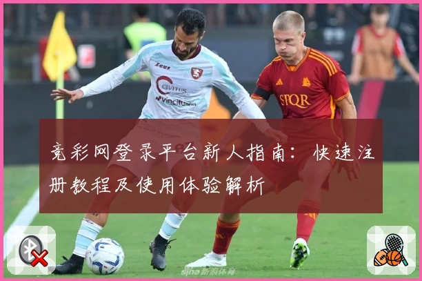 竞彩网登录平台新人指南：快速注册教程及使用体验解析