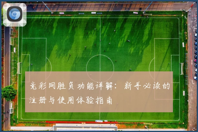 竞彩网胜负功能详解:新手必读的注册与使用体验指南