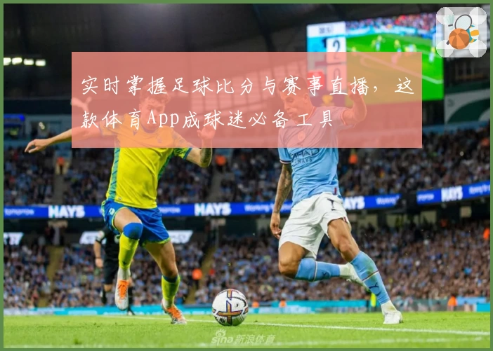 实时掌握足球比分与赛事直播,这款体育App成球迷必备工具