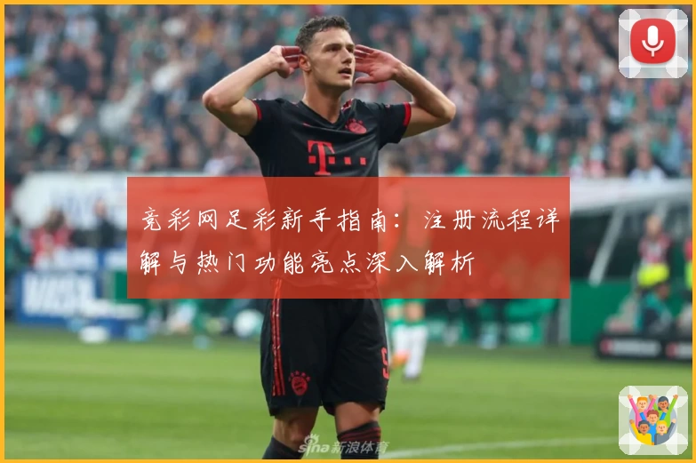 竞彩网足彩新手指南：注册流程详解与热门功能亮点深入解析
