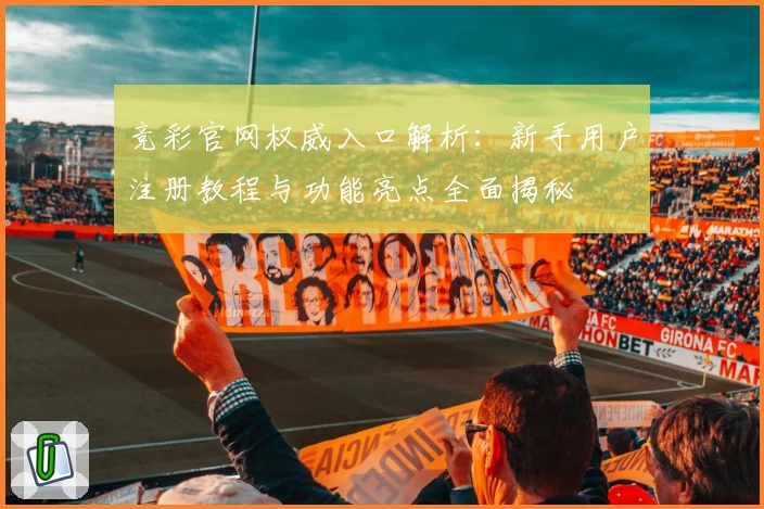 竞彩官网权威入口解析：新手用户注册教程与功能亮点全面揭秘