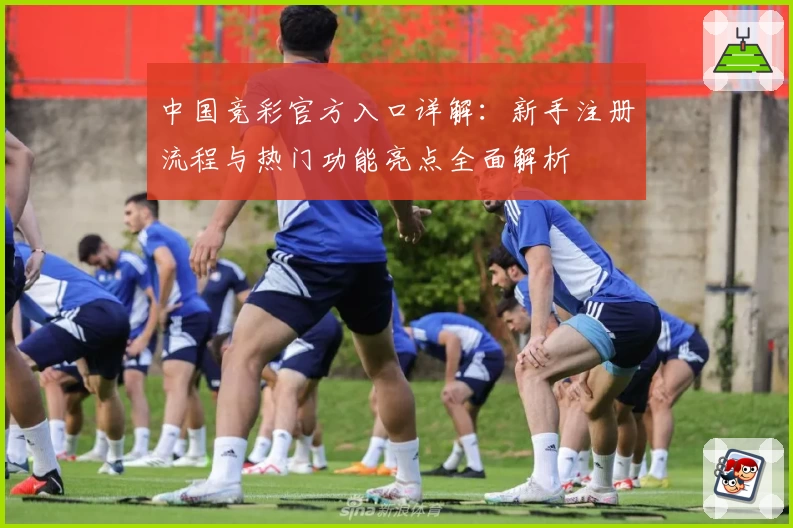 中国竞彩官方入口详解：新手注册流程与热门功能亮点全面解析