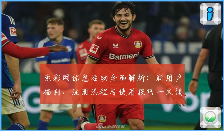 竞彩网优惠活动全面解析：新用户福利、注册流程与使用技巧一文搞定
