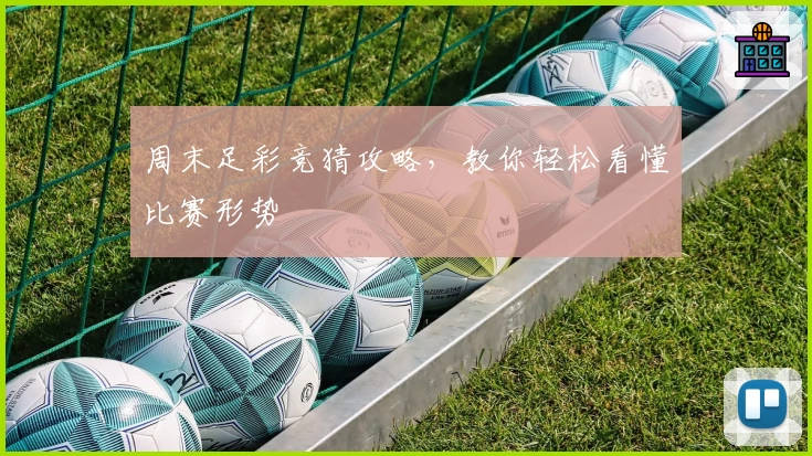 周末足彩竞猜攻略,教你轻松看懂比赛形势