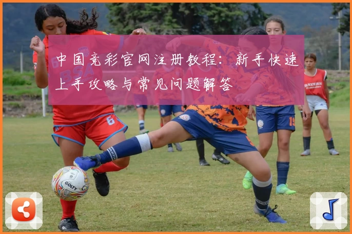 中国竞彩官网注册教程：新手快速上手攻略与常见问题解答