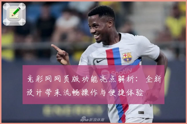 竞彩网网页版功能亮点解析：全新设计带来流畅操作与便捷体验