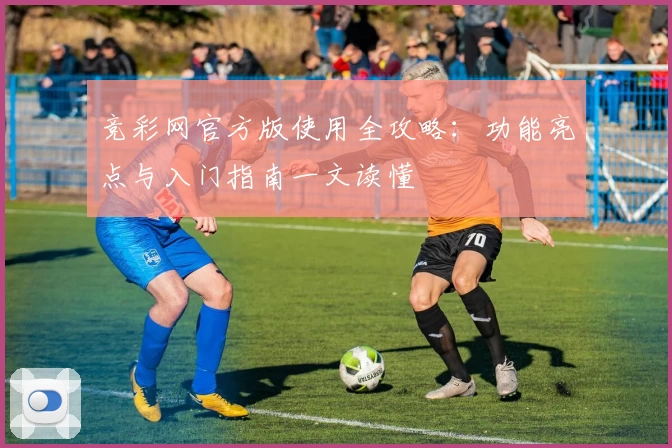 竞彩网官方版使用全攻略：功能亮点与入门指南一文读懂