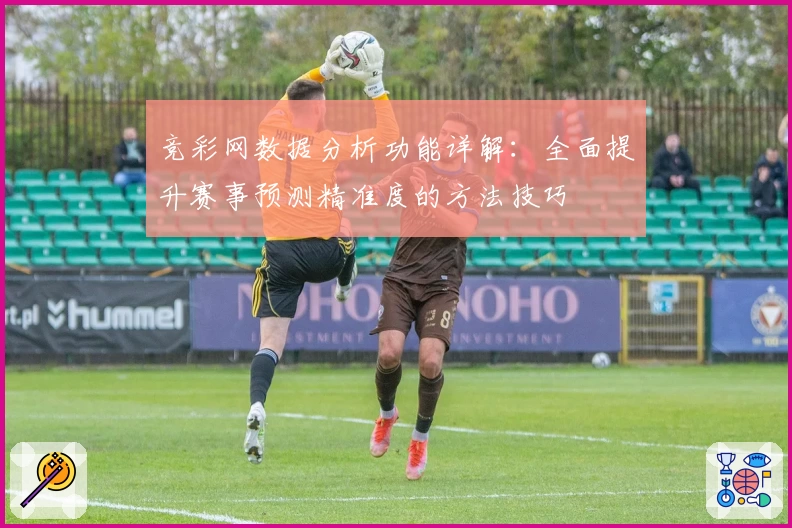 竞彩网数据分析功能详解：全面提升赛事预测精准度的方法技巧