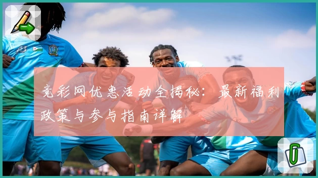 竞彩网优惠活动全揭秘：最新福利政策与参与指南详解