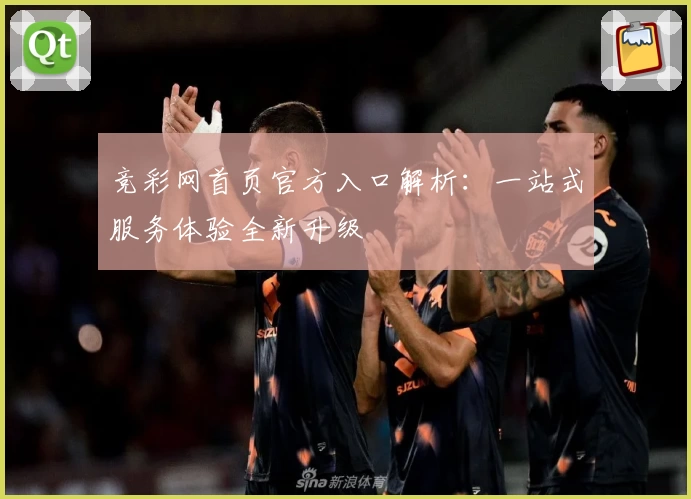 竞彩网首页官方入口解析:一站式服务体验全新升级