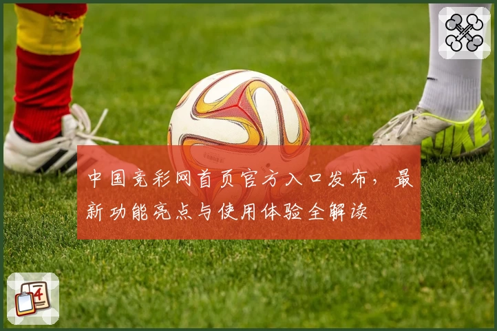 中国竞彩网首页官方入口发布，最新功能亮点与使用体验全解读