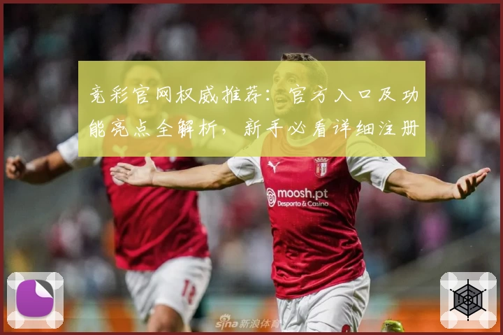竞彩官网权威推荐:官方入口及功能亮点全解析,新手必看详细注册教程